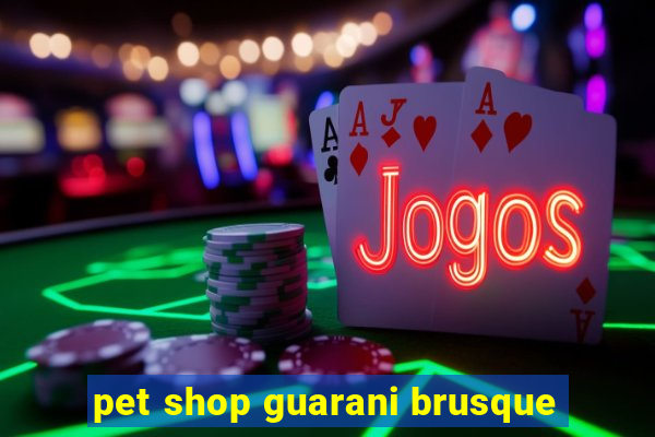 pet shop guarani brusque